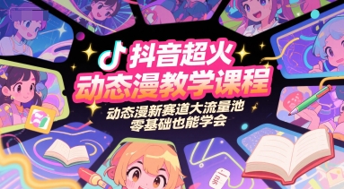 抖音超火动态漫教学课程，动态漫新赛道大流量池，零基础也能学会-淘秘副业