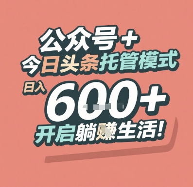公众号 + 今日头条托管模式，日入 6张 + 开启躺挣生活【揭秘】-淘秘副业