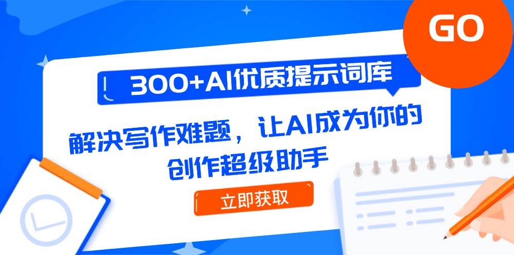 （14968期）300+AI优质提示词库，解决写作难题，让AI成为你的创作超级助手-淘秘副业