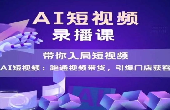 AI短视频爆款，带你入局短视频，跑通视频带货，引爆门店获客-淘秘副业