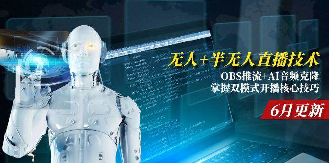 （15024期）无人+半无人直播技术:OBS推流+AI音频克隆 掌握双模式开播核心技巧-6月更新-淘秘副业