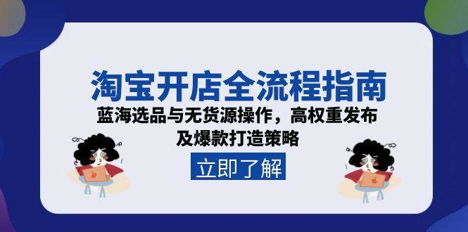 （15134期）淘宝开店全流程指南，蓝海选品与无货源操作，高权重发布及爆款打造策略-淘秘副业