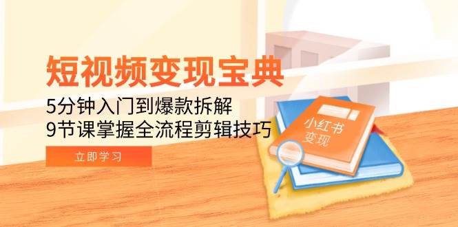 （15055期）短视频变现宝典：5分钟入门到爆款拆解，9节课掌握全流程剪辑技巧-淘秘副业