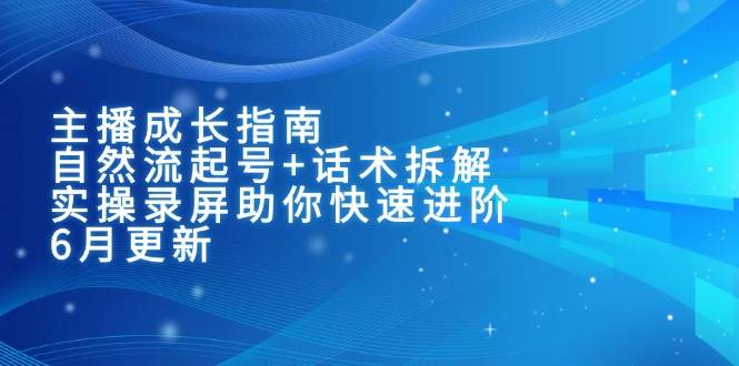 （15049期）主播成长指南：自然流起号+话术拆解，实操录屏助你快速进阶（6月更新）-淘秘副业