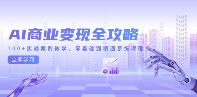 （14948期）AI商业变现全攻略，100+实战案例教学，零基础到精通系统课程-淘秘副业