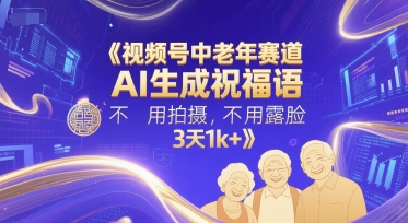 视频号中老年赛道，AI生成祝福语，不用拍摄，不用露脸，3天1k+-淘秘副业