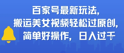 百家号最新玩法，搬运美女视频轻松过原创，简单好操作，日入多张-淘秘副业
