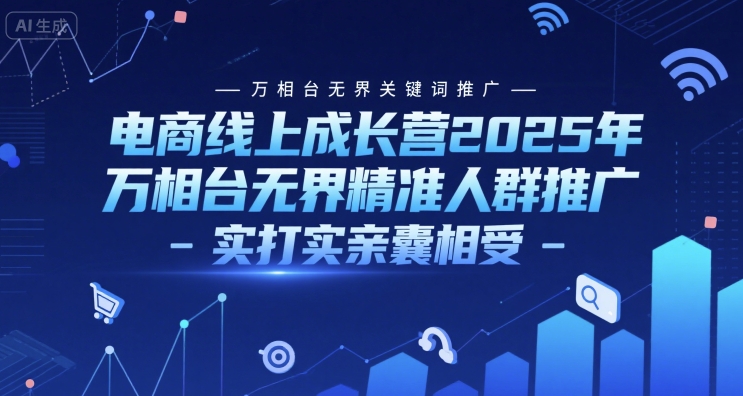 电商线上成长营2025年，万相台无界关键词推广-万相台无界精准人群推广-实打实亲囊相受-淘秘副业
