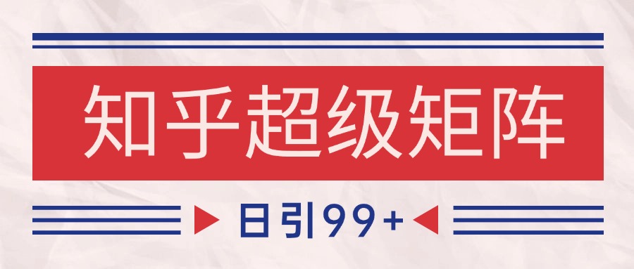 知乎超级矩阵玩法引流高质量精准粉SEO覆盖 日变现4000+-淘秘副业