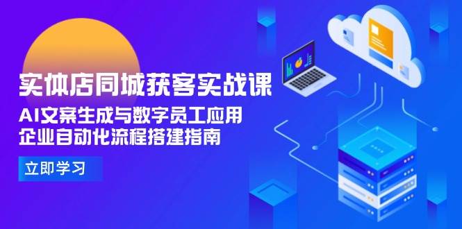 （15139期）实体店同城获客实战课，AI文案生成与数字员工应用,企业自动化流程搭建指南-淘秘副业