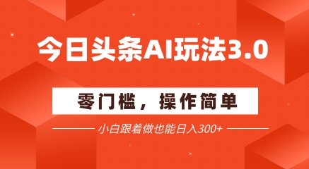 今日头条爆文玩法3.0 配合AI工具轻松矩阵 小白也能日入3张+-淘秘副业