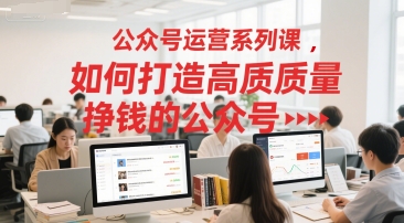 公众号运营系列课，如何打造高质量挣钱的公众号-淘秘副业