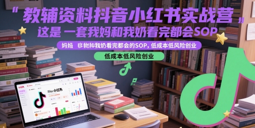 教辅资料抖音小红书实战营，这是一套我妈和我奶看完都会的SOP，低成本低风险创业-淘秘副业