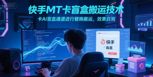 快手MT卡盲盒搬运技术，卡AI盲盒通道进行替换搬运，效果自测-淘秘副业