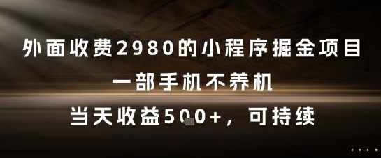 外面收费2980的小程序掘金项目，一部手机不养机，当天收益5张+，可持续【揭秘】-淘秘副业