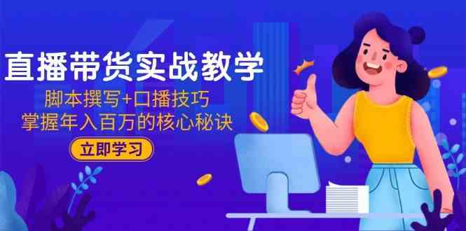 直播带货实战教学：脚本撰写+口播技巧，掌握年入百万的核心秘诀-淘秘副业
