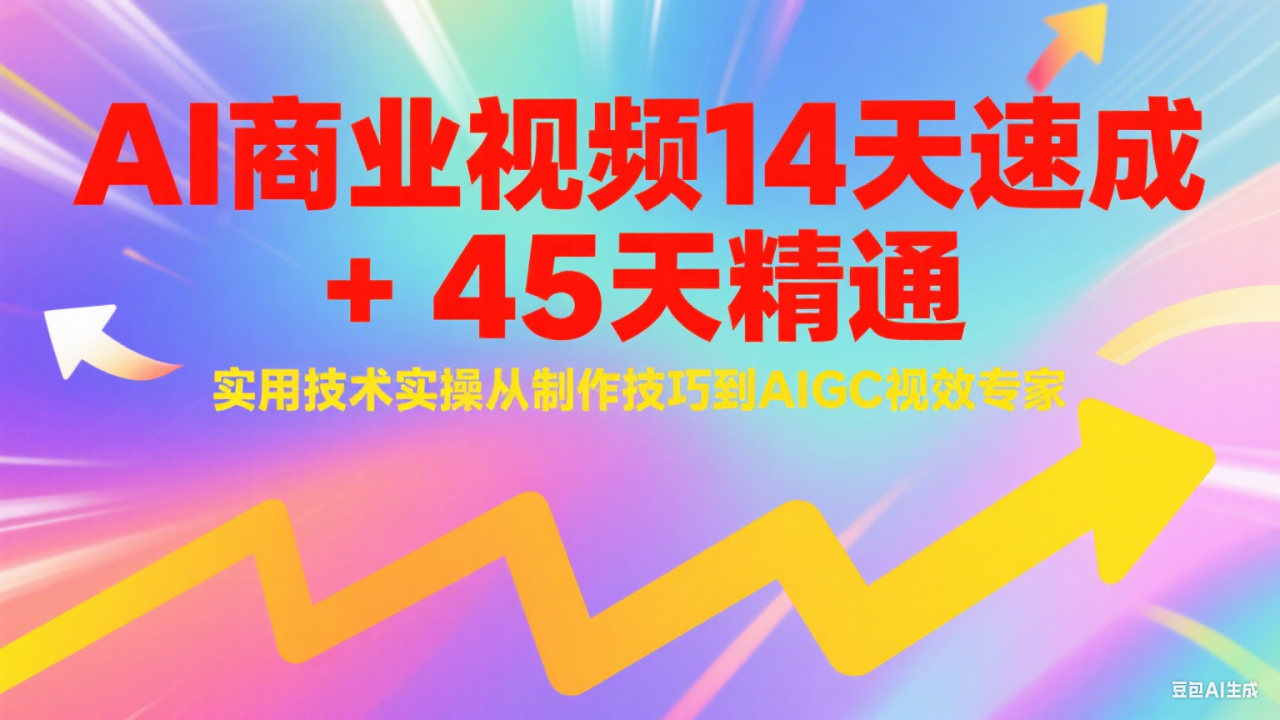 AI商业视频14天速成+45天精通实用技术实操，从制作技巧到AIGC视效专家-淘秘副业