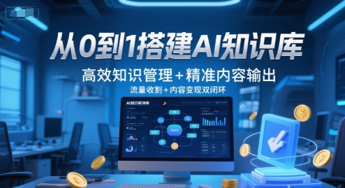 从0到1搭建AI知识库，高效知识管理+精准内容输出，流量收割+内容变现双闭环-淘秘副业