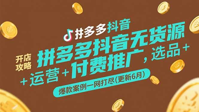 （15169期）拼多多抖音无货源开店攻略，选品+运营+付费推广+爆款案例一网打尽(更新6月-淘秘副业