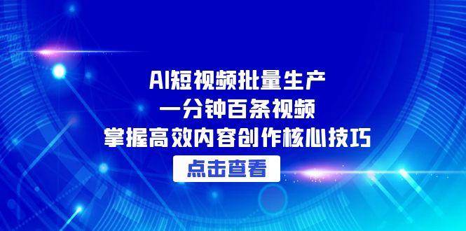 AI短视频批量生产：一分钟百条视频，掌握高效内容创作核心技巧-淘秘副业