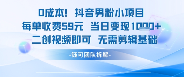 0成本，抖音男粉小项目 每单收费59元当日变现1k+ 二创视频即可无需剪辑基础-淘秘副业