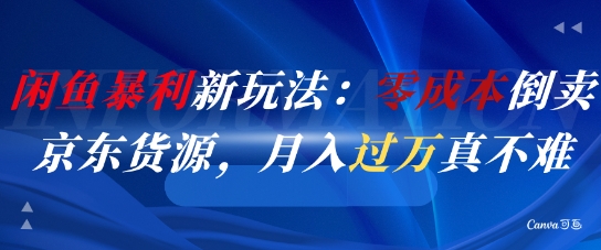 闲鱼暴利新玩法：零成本倒卖京东货源，月入过1W真不难-淘秘副业