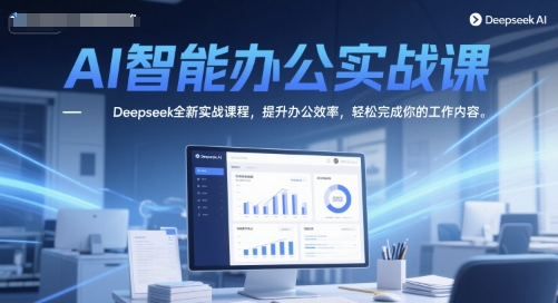AI智能办公实战课，Deepseek全新实战课程，提升办公效率，轻松完成你的工作内容-淘秘副业