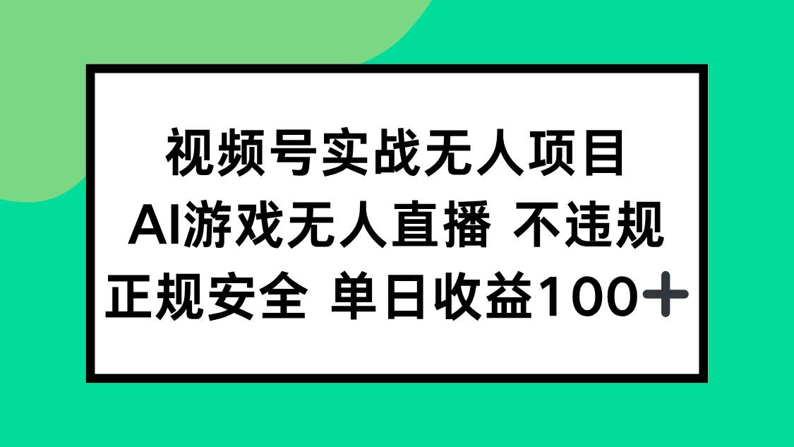 （15032期）视频号实战无人项目，AI游戏无人直播不违规，正规安全单日收益100+-淘秘副业