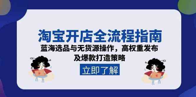 淘宝开店全流程指南，蓝海选品与无货源操作，高权重发布及爆款打造策略-淘秘副业