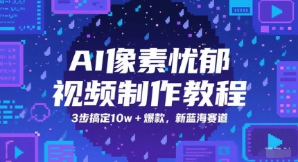 AI像素忧郁视频制作教程，3步搞定10w+爆款，新蓝海赛道-淘秘副业