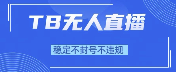 2025年TB无人直播带货10.0，全新技术，不违规，不封号，纯小白操作，日入1k【揭秘】-淘秘副业
