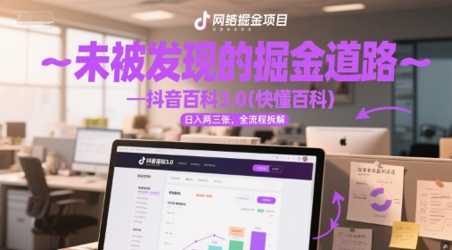 未被发现的掘金道路—抖音百科3.0(快懂百科)日入两三张，全流程拆解-淘秘副业