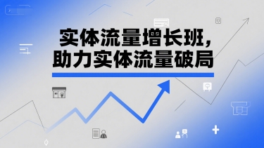 实体流量增长班，助力实体流量破局-淘秘副业
