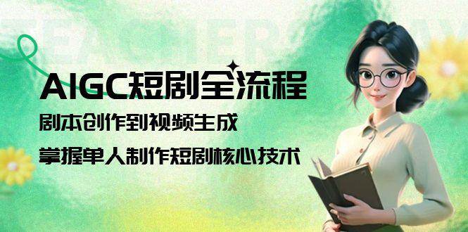 （15021期）AIGC短剧全流程：剧本创作到视频生成，掌握单人制作短剧核心技术-淘秘副业