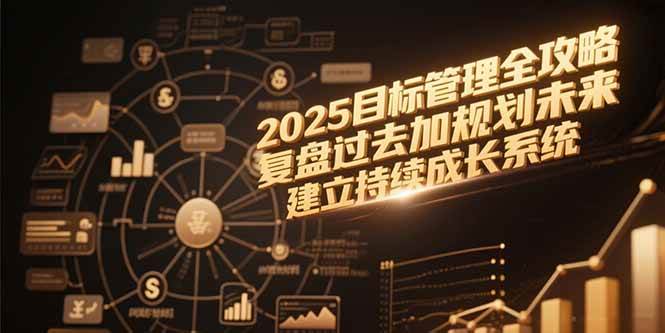 （15199期）2025目标管理全攻略，复盘过去加规划未来，建立持续成长系统-淘秘副业