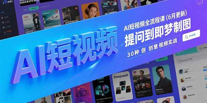 （15194期）AI短视频全流程课(6月更新)，Deepseek提问到即梦制图，30种创意视频实战-淘秘副业