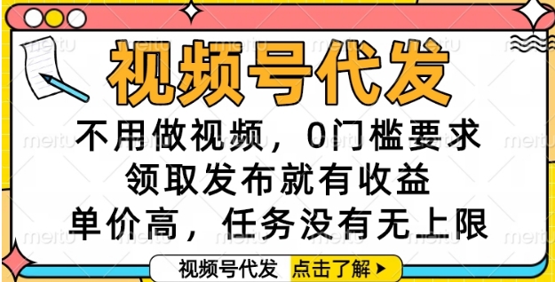 视频号代发，不用做视频，0门槛要求，领取发布就有收益，单价高，任务没有无上限【揭秘】-淘秘副业