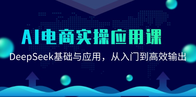 （15075期）AI电商实操应用课：DeepSeek基础与应用，从入门到高效输出-淘秘副业