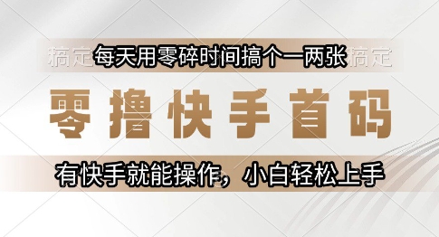 零撸快手首码，每天用零碎时间搞个一两张，有快手就能操作小白轻松上手【揭秘】-淘秘副业