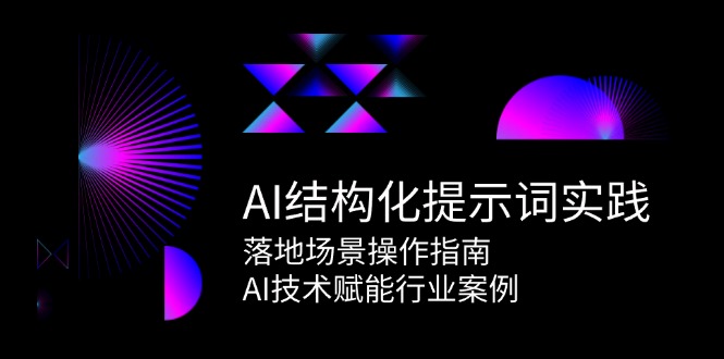 （15076期）AI结构化提示词实践，落地场景操作指南，AI技术赋能行业案例-淘秘副业