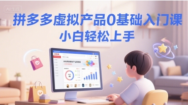 拼多多虚拟产品0基础入门课，小白轻松上手-淘秘副业