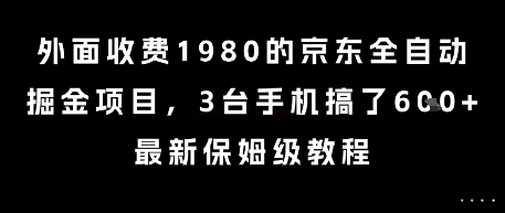 外面收费1980的京东全自动掘金项目，3台手机搞了6张，最新保姆级教程【揭秘】-淘秘副业