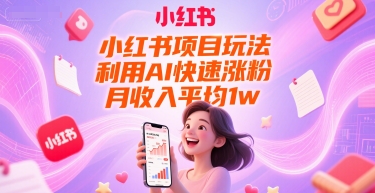 小红书项目玩法，利用AI快速涨粉，月收入平均1w+-淘秘副业
