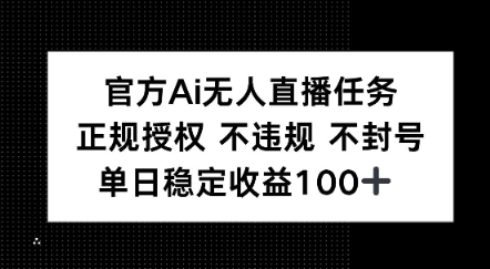 官方Ai无人直播任务，正规授权 不违规 不封号，单日稳定收益1张+-淘秘副业