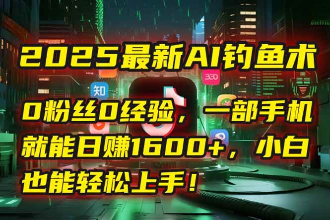 （15163期）2025最新AI钓鱼术：0粉丝0经验，一部手机就能开启自动赚钱模式！-淘秘副业