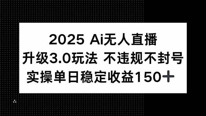 （15203期）2025 AI无人直播升级3.0玩法，不违规 不封号，单日稳定收益150+-淘秘副业