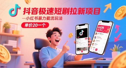 抖音极速短剧拉新项目，小红书暴力截流玩法，单价20一个-淘秘副业