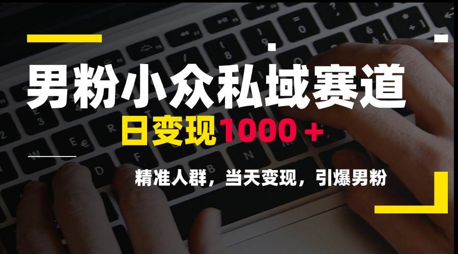 （15092期）男粉小众私域赛道，日变现1000＋，精准人群，当天变现，引爆男粉-淘秘副业