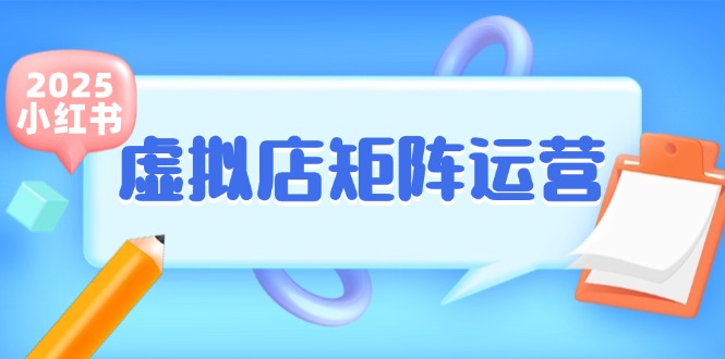 （15074期）小红书虚拟店矩阵运营，铺货少款笔记，半自动化，开店轻松玩副业-淘秘副业