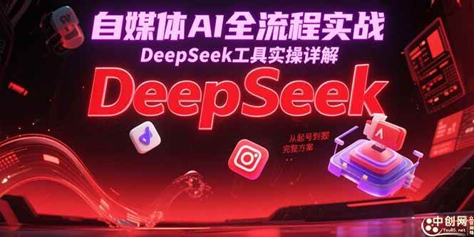 （15177期）自媒体AI全流程实战，DeepSeek工具实操详解，从起号到变现完整方案-淘秘副业